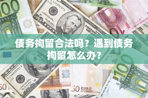 武汉债务拘留合法吗？遇到债务拘留怎么办？