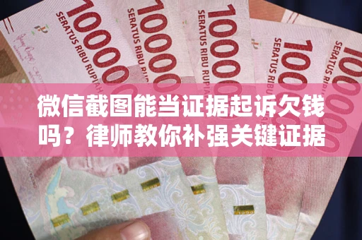武汉微信截图能当证据起诉欠钱吗？律师教你补强关键证据