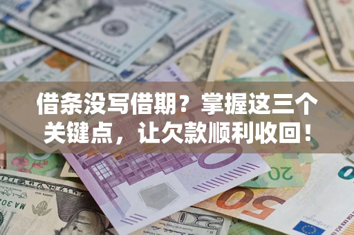 武汉借条没写借期？掌握这三个关键点，让欠款顺利收回！
