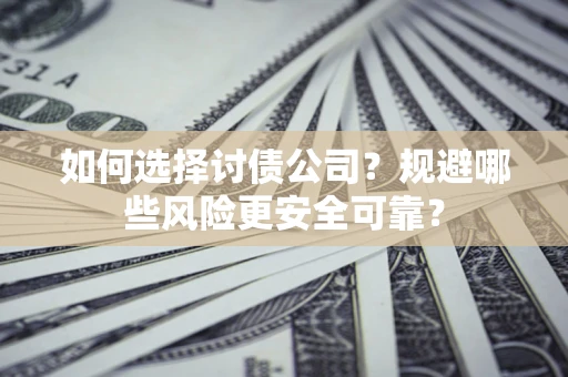 武汉如何选择讨债公司？规避哪些风险更安全可靠？