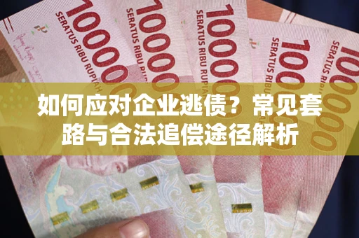 武汉如何应对企业逃债？常见套路与合法追偿途径解析