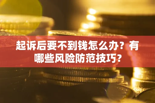 武汉起诉后要不到钱怎么办?有哪些风险防范技巧? 武汉起诉后要不到钱怎么办?有哪些风险防范技巧?
