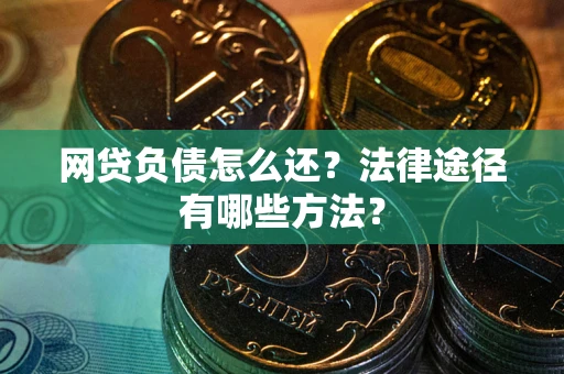 武汉网贷负债怎么还？法律途径有哪些方法？