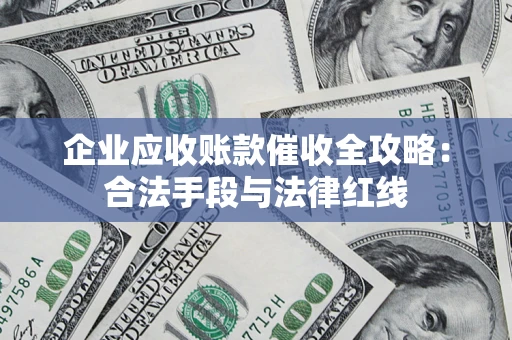 武汉企业应收账款催收全攻略：合法手段与法律红线