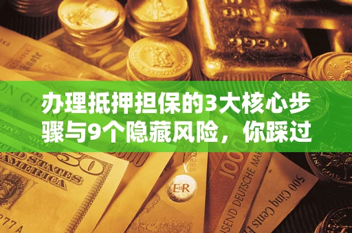 武汉办理抵押担保的3大核心步骤与9个隐藏风险，你踩过哪个坑？