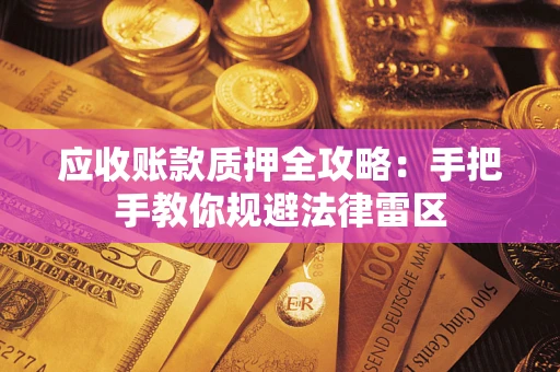 武汉应收账款质押全攻略：手把手教你规避法律雷区