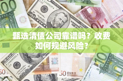 武汉甄选清债公司靠谱吗？收费如何规避风险？