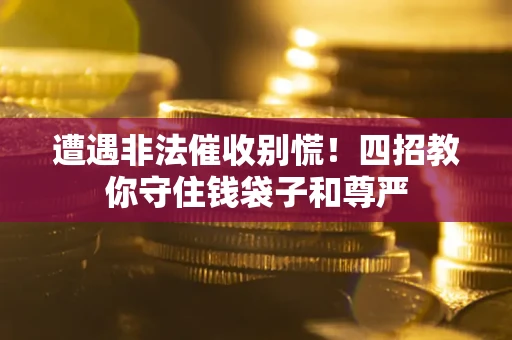武汉遭遇非法催收别慌！四招教你守住钱袋子和尊严