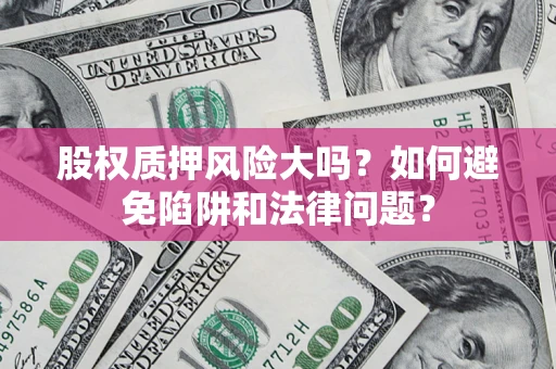 武汉股权质押风险大吗？如何避免陷阱和法律问题？