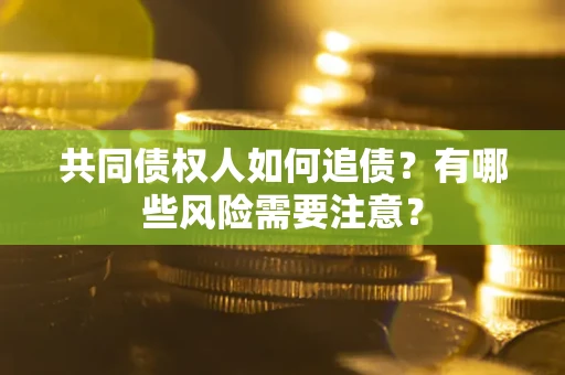 武汉共同债权人如何追债？有哪些风险需要注意？