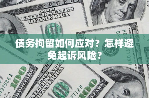 武汉债务拘留如何应对？怎样避免起诉风险？