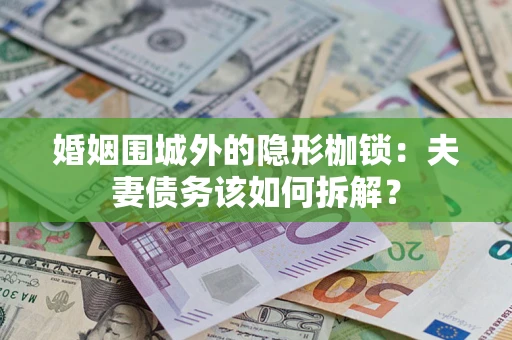 武汉婚姻围城外的隐形枷锁：夫妻债务该如何拆解？