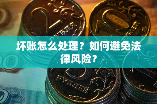 武汉坏账怎么处理？如何避免法律风险？