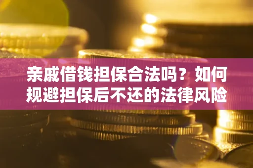 武汉亲戚借钱担保合法吗？如何规避担保后不还的法律风险？