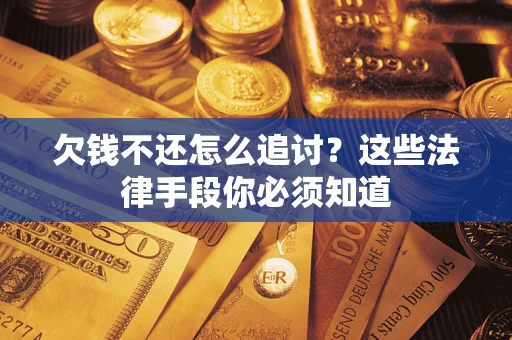 武汉欠钱不还怎么追讨？这些法律手段你必须知道