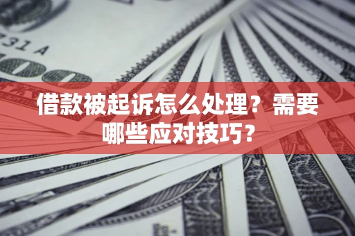 武汉借款被起诉怎么处理？需要哪些应对技巧？