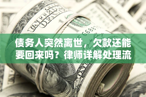 武汉债务人突然离世，欠款还能要回来吗？律师详解处理流程