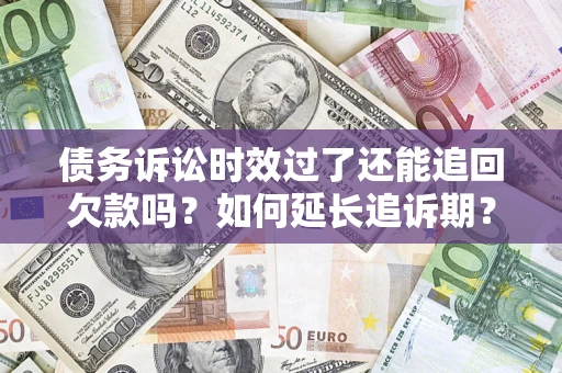 武汉债务诉讼时效过了还能追回欠款吗？如何延长追诉期？