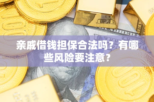 武汉亲戚借钱担保合法吗？有哪些风险要注意？