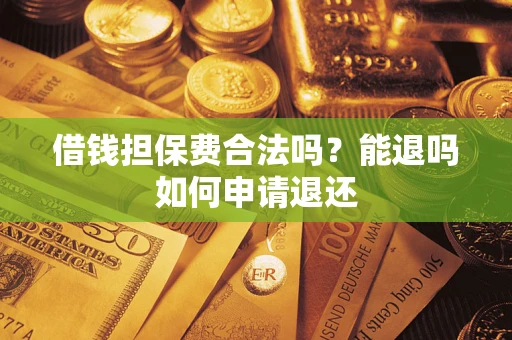 武汉借钱担保费合法吗？能退吗如何申请退还