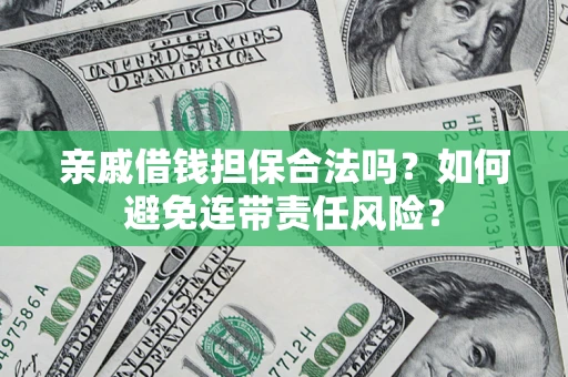 武汉亲戚借钱担保合法吗？如何避免连带责任风险？
