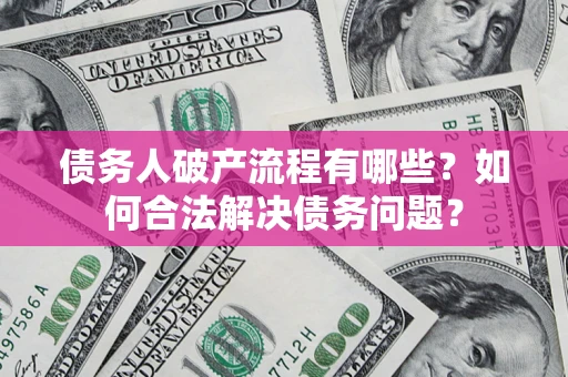 武汉债务人破产流程有哪些？如何合法解决债务问题？