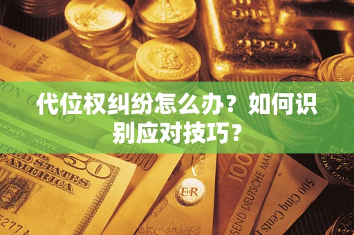 武汉代位权纠纷怎么办？如何识别应对技巧？