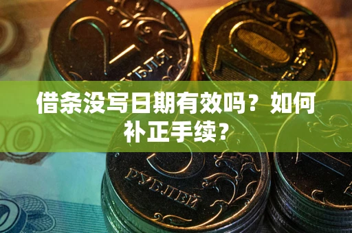 武汉借条没写日期有效吗？如何补正手续？