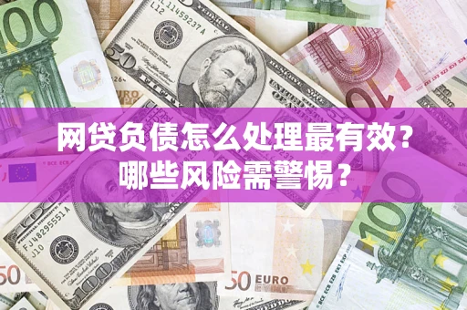 武汉网贷负债怎么处理最有效？哪些风险需警惕？