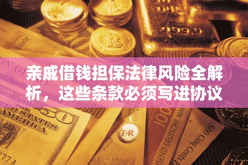 武汉亲戚借钱担保法律风险全解析，这些条款必须写进协议