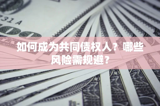 武汉如何成为共同债权人？哪些风险需规避？