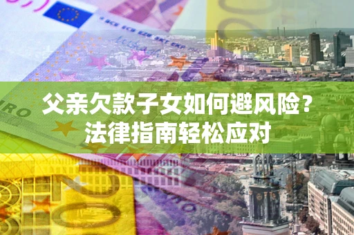 武汉父亲欠款子女如何避风险？法律指南轻松应对