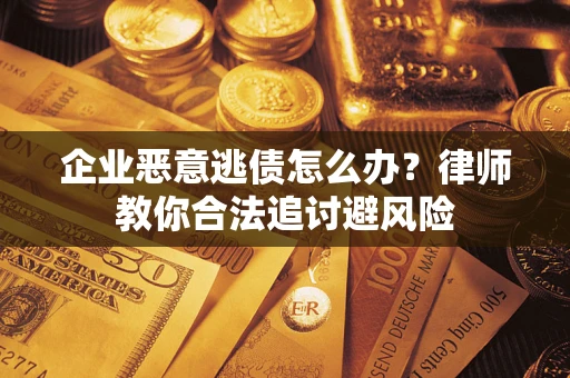 武汉企业恶意逃债怎么办？律师教你合法追讨避风险
