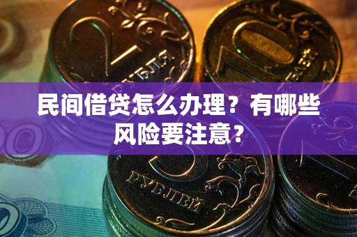 武汉民间借贷怎么办理？有哪些风险要注意？