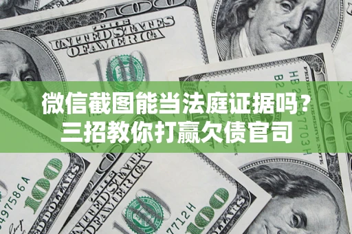 武汉微信截图能当法庭证据吗？三招教你打赢欠债官司