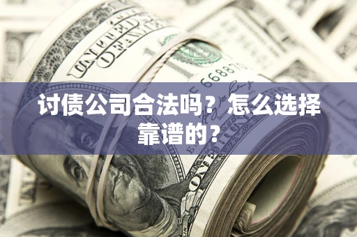武汉讨债公司合法吗？怎么选择靠谱的？