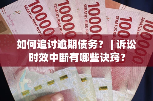 武汉如何追讨逾期债务？ | 诉讼时效中断有哪些诀窍？
