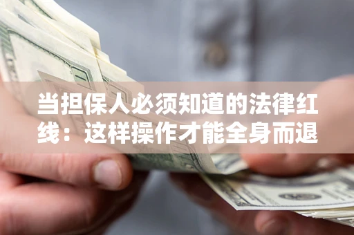 武汉当担保人必须知道的法律红线：这样操作才能全身而退