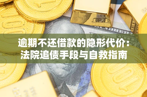 武汉逾期不还借款的隐形代价：法院追债手段与自救指南