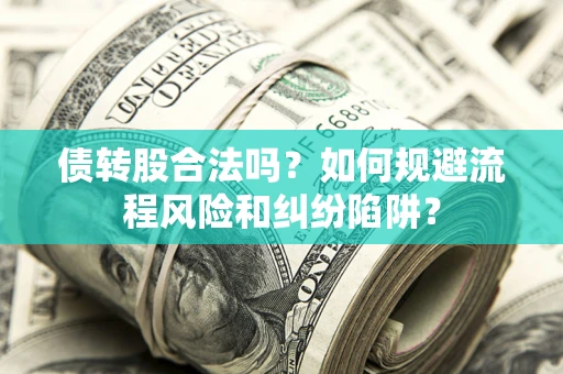 武汉债转股合法吗？如何规避流程风险和纠纷陷阱？