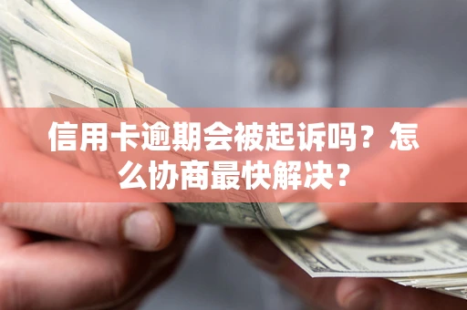 武汉信用卡逾期会被起诉吗？怎么协商最快解决？