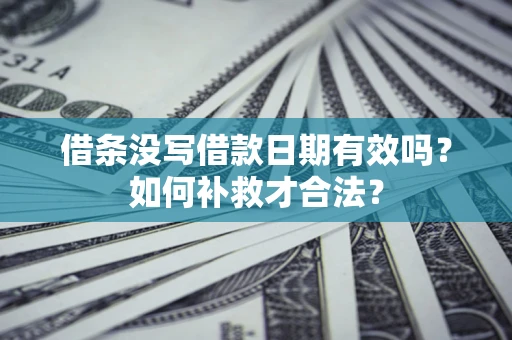 武汉借条没写借款日期有效吗？如何补救才合法？