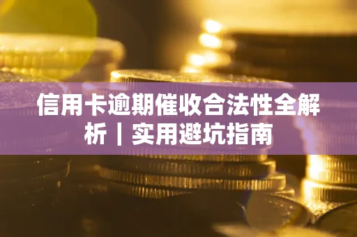 武汉信用卡逾期催收合法性全解析｜实用避坑指南