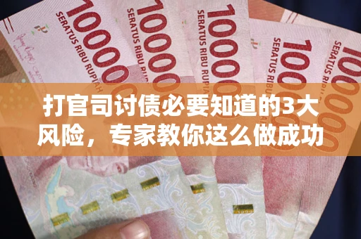 武汉打官司讨债必要知道的3大风险，专家教你这么做成功率飙升