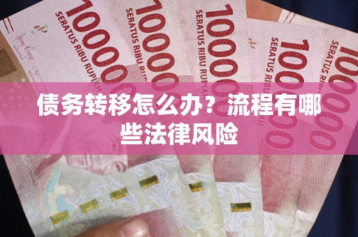 武汉债务转移怎么办？流程有哪些法律风险