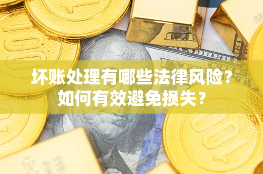 武汉坏账处理有哪些法律风险？如何有效避免损失？