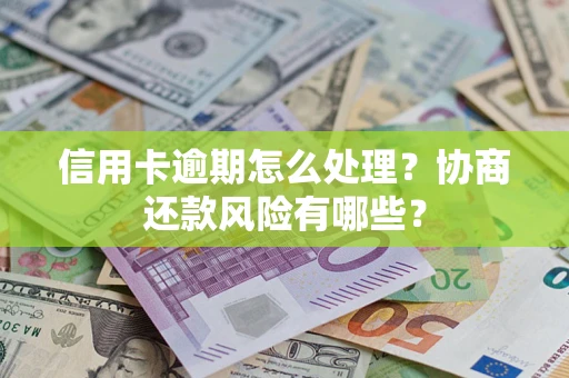 武汉信用卡逾期怎么处理？协商还款风险有哪些？